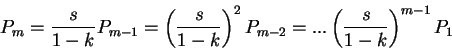 \begin{displaymath}P_m=\frac{s}{1-k}P_{m-1}= \left (\frac{s}{1-k}\right)^2 P_{m-2}= ...\left (\frac{s}{1-k}\right)^{m-1} P_1 \end{displaymath}